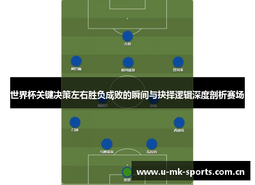 世界杯关键决策左右胜负成败的瞬间与抉择逻辑深度剖析赛场 世界杯关键决策左右胜负成败的瞬间与抉择逻辑深度剖析赛场