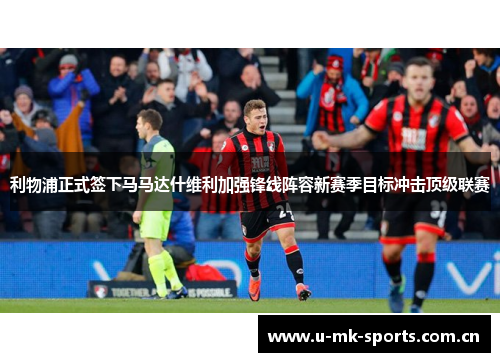 利物浦正式签下马马达什维利加强锋线阵容新赛季目标冲击顶级联赛 利物浦正式签下马马达什维利加强锋线阵容新赛季目标冲击顶级联赛